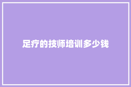 足疗的技师培训多少钱