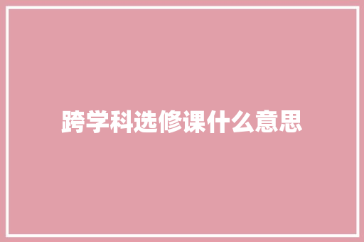 跨学科选修课什么意思