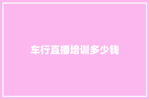车行直播培训多少钱