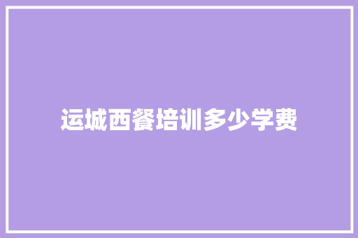 运城西餐培训多少学费