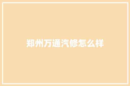 郑州万通汽修怎么样