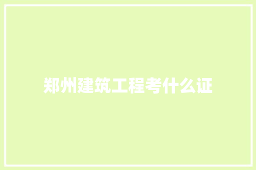 郑州建筑工程考什么证