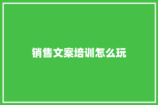 销售文案培训怎么玩