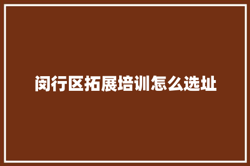 闵行区拓展培训怎么选址