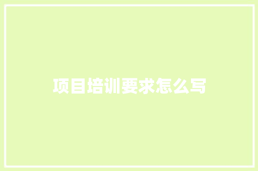 项目培训要求怎么写 写作素材