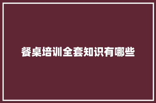 餐桌培训全套知识有哪些