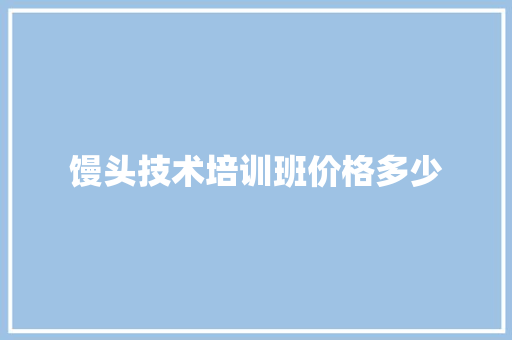 馒头技术培训班价格多少