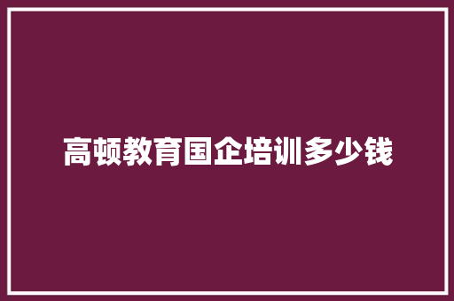 高顿教育国企培训多少钱