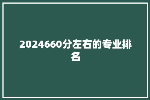 2024660分左右的专业排名