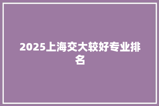 2025上海交大较好专业排名