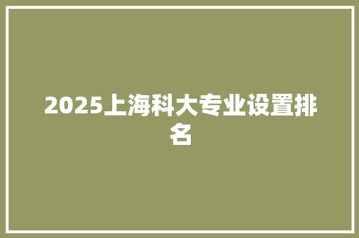 2025上海科大专业设置排名 诗歌创作