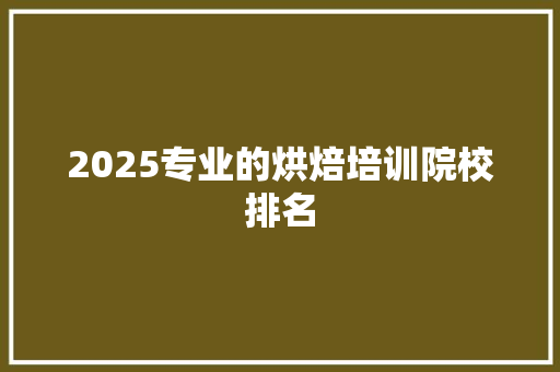 2025专业的烘焙培训院校排名