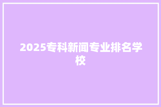 2025专科新闻专业排名学校