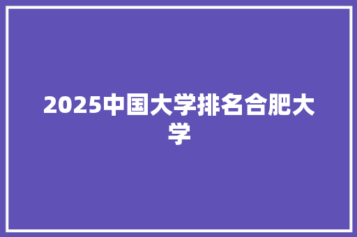 2025中国大学排名合肥大学