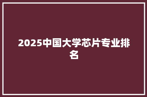 2025中国大学芯片专业排名 诗歌创作