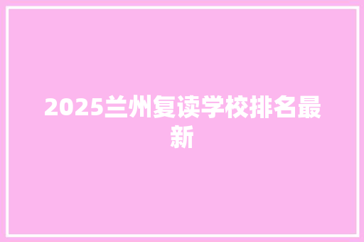 2025兰州复读学校排名最新