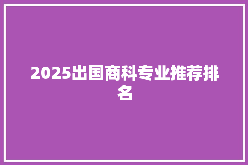 2025出国商科专业推荐排名 词汇积累