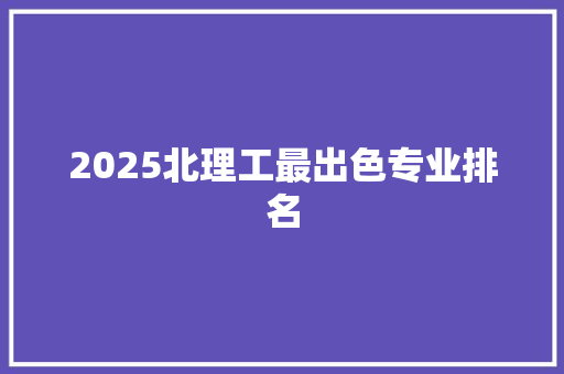 2025北理工最出色专业排名