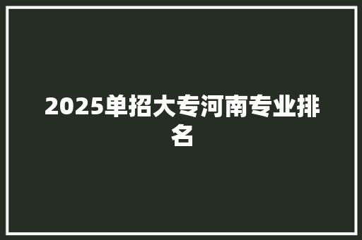 2025单招大专河南专业排名