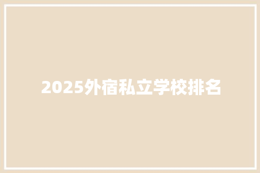 2025外宿私立学校排名 写作社区