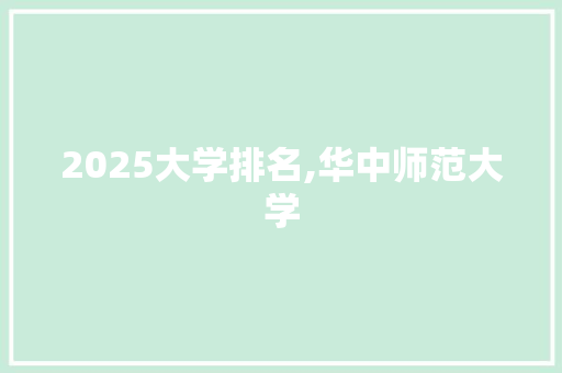 2025大学排名,华中师范大学