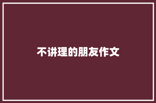 不讲理的朋友作文