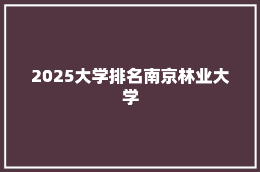 2025大学排名南京林业大学
