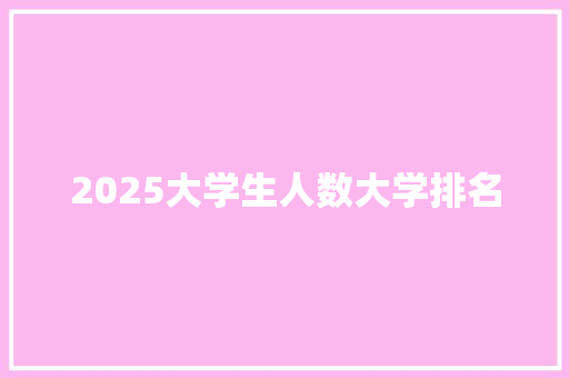 2025大学生人数大学排名