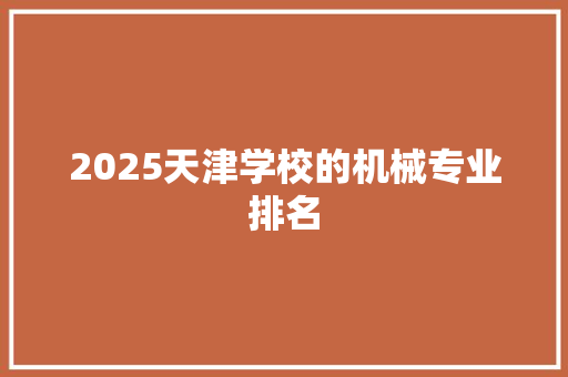 2025天津学校的机械专业排名