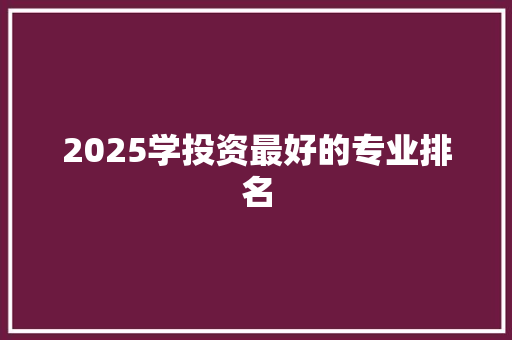 2025学投资最好的专业排名