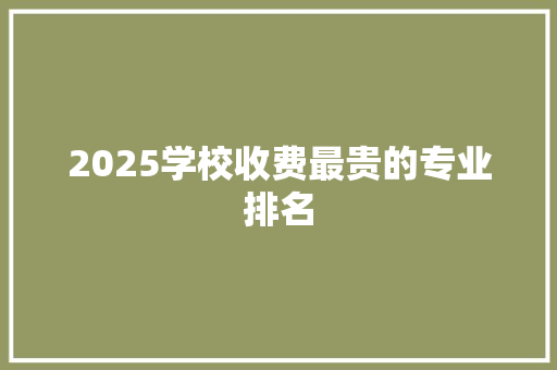 2025学校收费最贵的专业排名