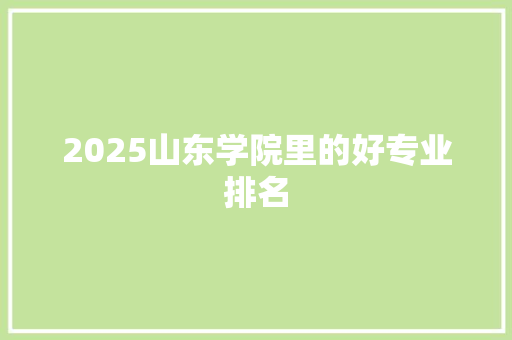 2025山东学院里的好专业排名