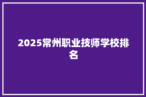2025常州职业技师学校排名