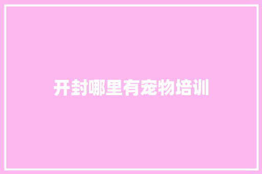 开封哪里有宠物培训