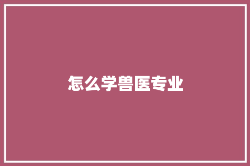 怎么学兽医专业