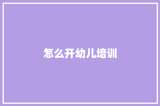 怎么开幼儿培训