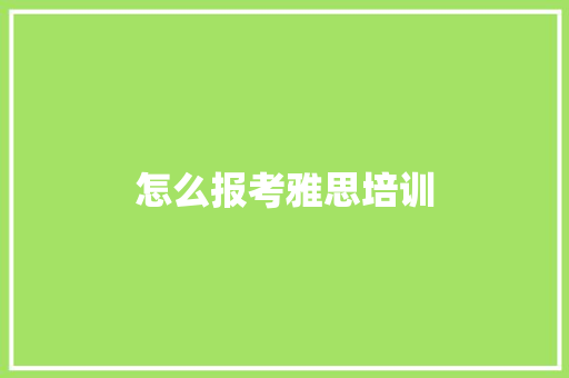 怎么报考雅思培训 写作素材