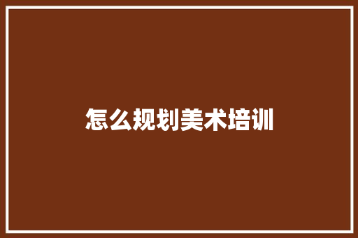 怎么规划美术培训