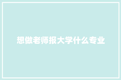 想做老师报大学什么专业