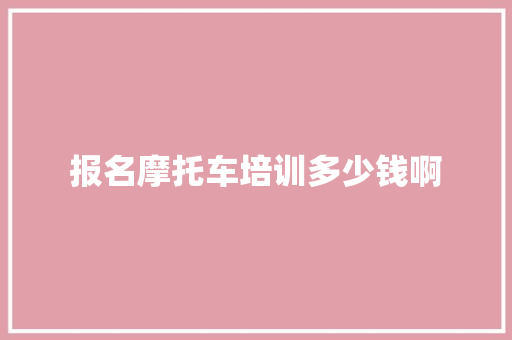 报名摩托车培训多少钱啊