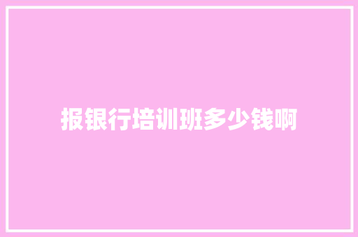 报银行培训班多少钱啊