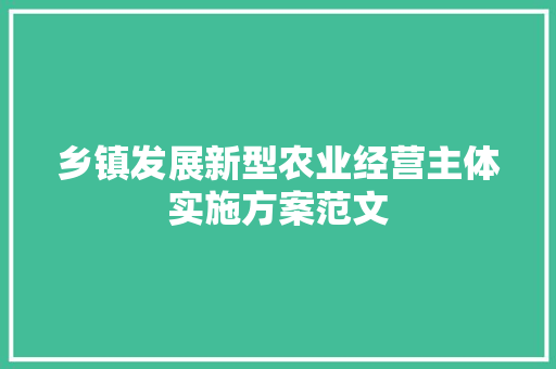 乡镇发展新型农业经营主体实施方案范文 报告写作