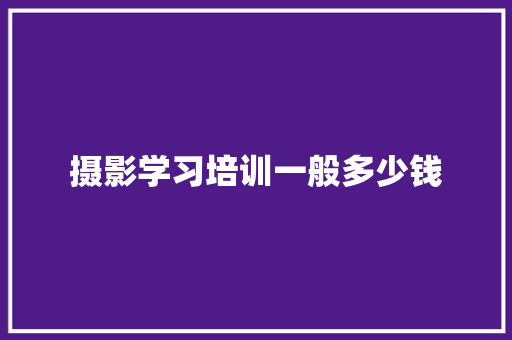 摄影学习培训一般多少钱