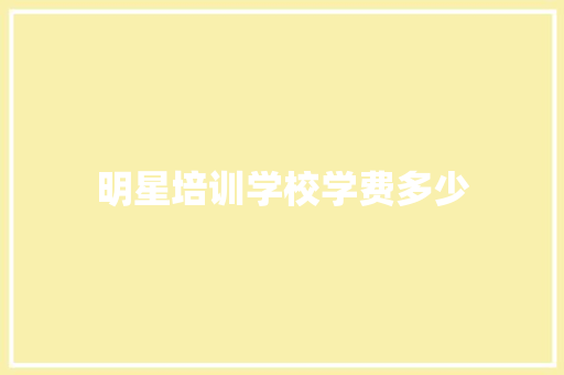 明星培训学校学费多少