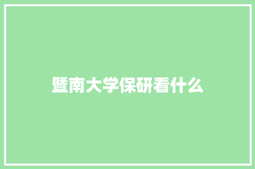 暨南大学保研看什么 商业文案