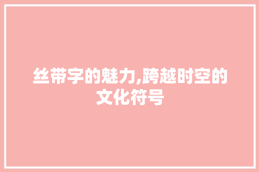 丝带字的魅力,跨越时空的文化符号
