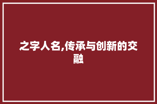 之字人名,传承与创新的交融