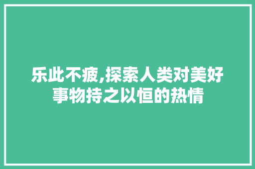 乐此不疲,探索人类对美好事物持之以恒的热情
