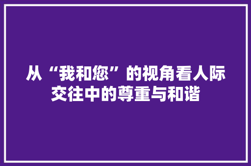 从“我和您”的视角看人际交往中的尊重与和谐