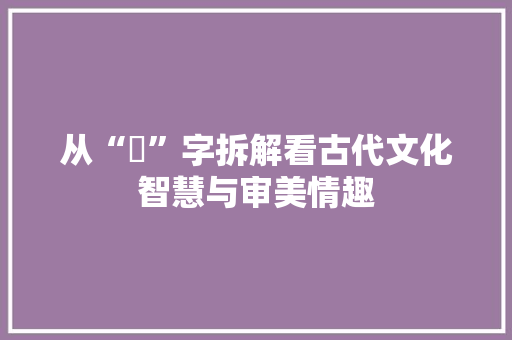 从“珅”字拆解看古代文化智慧与审美情趣